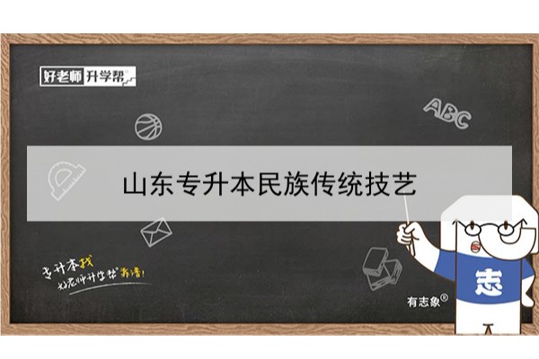 2021年山东专升本民族传统技艺可以报考哪些院校及专业？