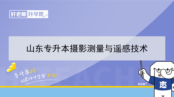 2021年山东专升本摄影测量与遥感技术可以报考的本科学校及专业