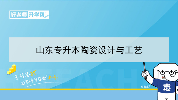 2021年山东专升本陶瓷设计与工艺可以报考的本科学校及专业