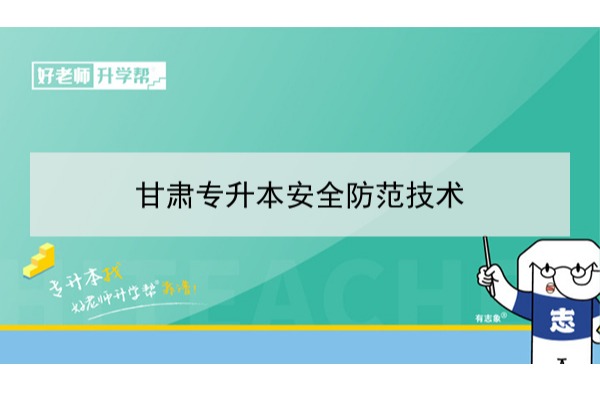 2022年甘肃安全防范技术专升本可以报考哪些院校及专业？