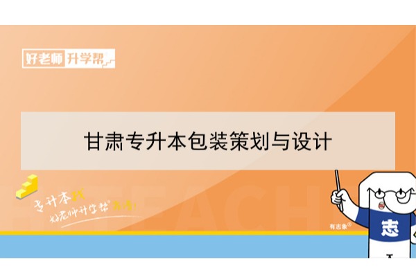 2022年甘肃包装策划与设计专升本​可以报考本科院校及专业有哪些？