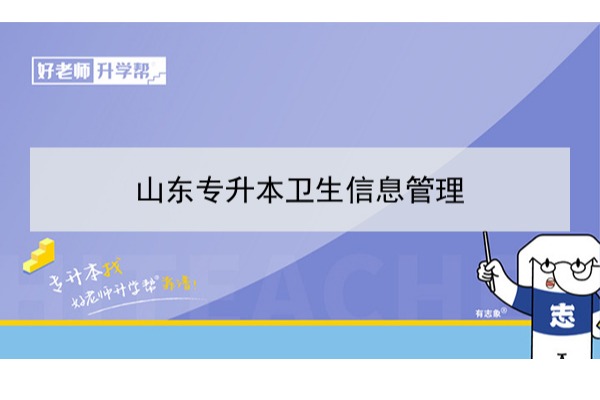 2021年山東衛生信息管理專升本可以報考哪些本科學校及專業?