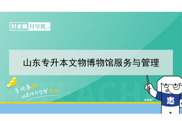 2021年山东文物博物馆服务与管理专升本可以报考哪些本科学校及专业？