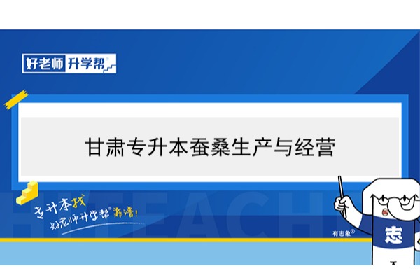 2022年甘肃蚕桑生产与经营专升本可以报考本科院校及专业有哪些？