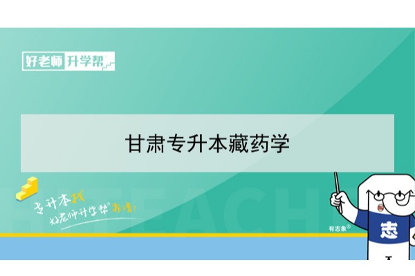 2022年甘肃藏药学专升本可以报考本科院校及专业有哪些？