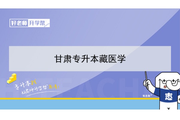 2022年甘肃藏医学专升本可以报考本科院校及专业有哪些？