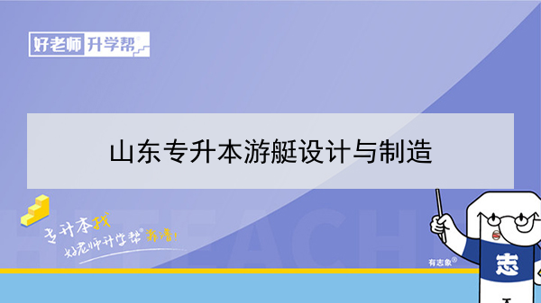 2021年游艇设计与制造专升本可以报考哪些本科学校及专业