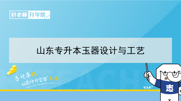 2021年玉器设计与工艺专升本可以报考哪些本科学校及专业