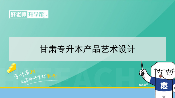 2022年甘肃产品艺术设计专升本可以报考本科院校及专业有哪些？