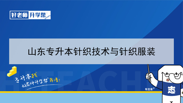 2021年山东针织技术与针织服装专升本可以报考哪些本科学校及专业