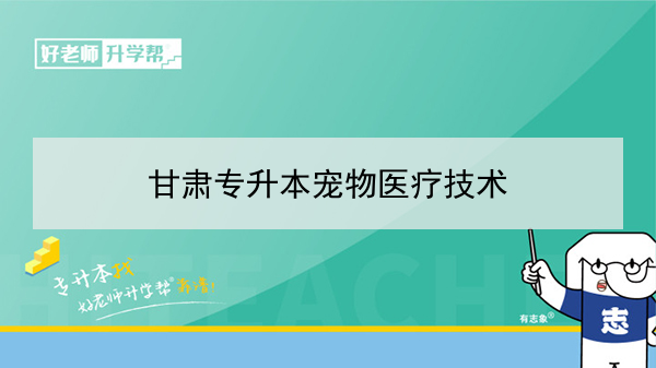 2022年甘肃宠物医疗技术专升本可以报考本科院校及专业有哪些？