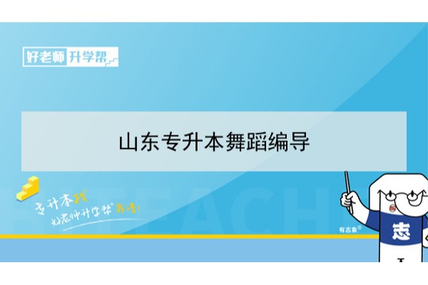 2021年山东舞蹈编导专升本可以报考哪些本科学校及专业？