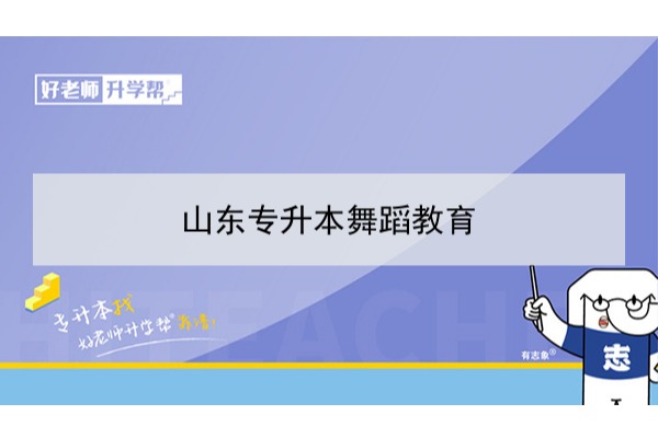 2021年山東舞蹈教育專升本可以報(bào)考哪些本科學(xué)校及專業(yè)？