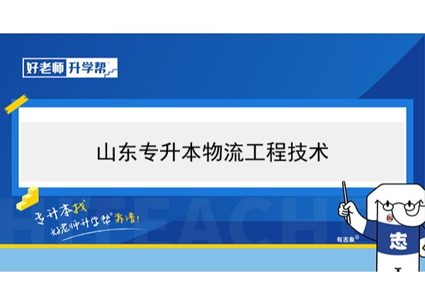 2021年山东物流工程技术专升本可以报考哪些本科学校及专业？