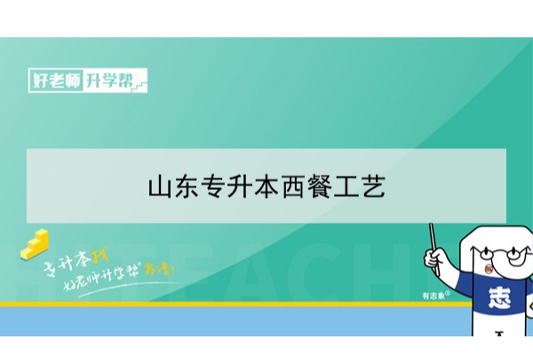 2021年山东西餐工艺专升本可以报考哪些本科学校及专业？