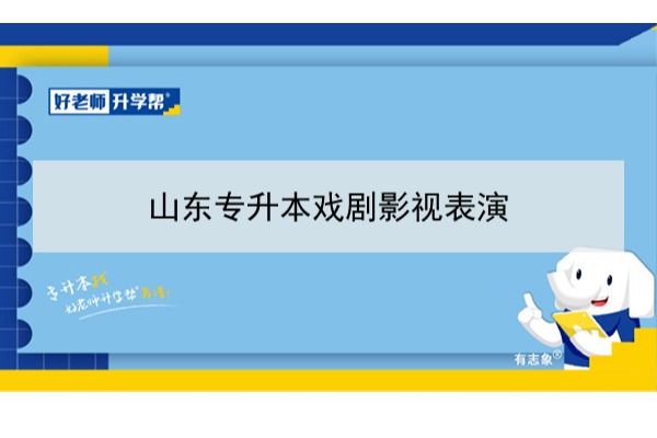 2021年山东戏剧影视表演专升本可以报考哪些本科学校及专业？