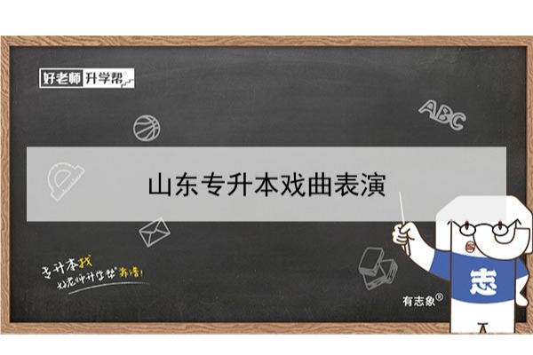 2021年山东戏曲表演专升本可以报考哪些本科学校及专业？