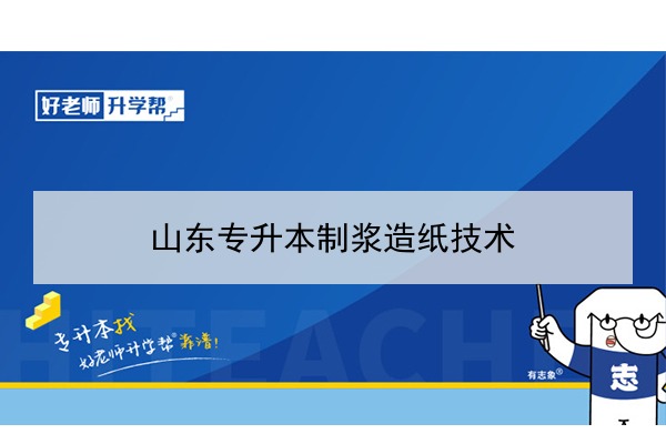 2021年山东专升本制浆造纸技术可以报考哪些本科院校与本科专业？