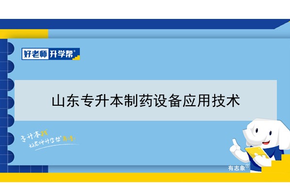 2021年山东专升本制药设备应用技术可以报考哪些本科院校与本科专业？