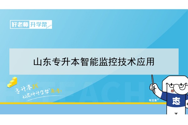 2021年山东专升本智能监控技术应用可以报考哪些本科院校与本科专业？