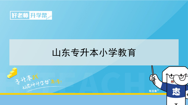 2021年山東小學(xué)教育專升本可以報考哪些本科學(xué)校及專業(yè)？