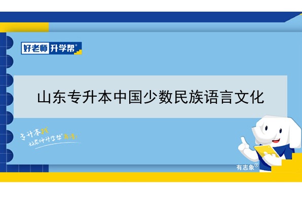 2021年山東專升本中國(guó)少數(shù)民族語(yǔ)言文化可以報(bào)考哪些本科院校與本科專業(yè)？