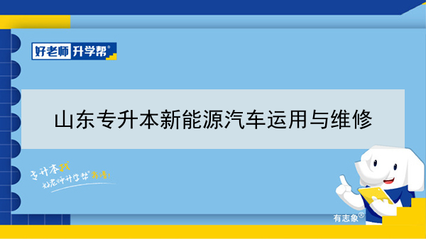 2021年山东新能源汽车运用与维修专升本可以报考哪些本科学校及专业？