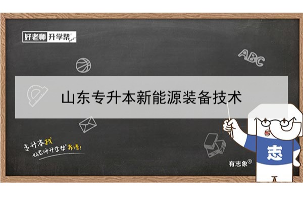 2021年山东新能源装备技术专升本可以报考哪些本科学校及专业？