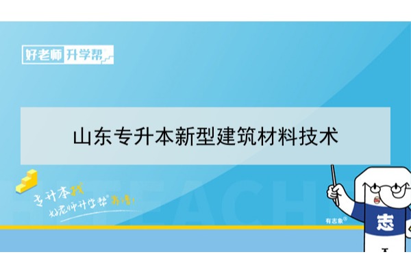 2021年山東新型建筑材料技術(shù)專升本可以報(bào)考哪些本科學(xué)校及專業(yè)？