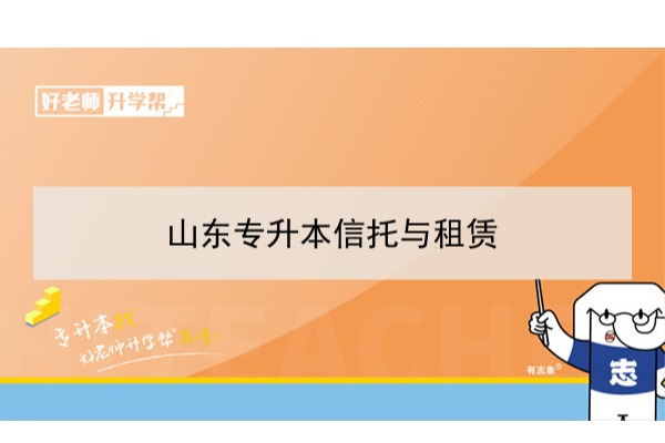 2021年山东信托与租赁专升本可以报考哪些本科学校及专业？