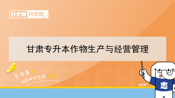 2022年甘肃作物生产与经营管理专升本可以报考院校及专业有哪些