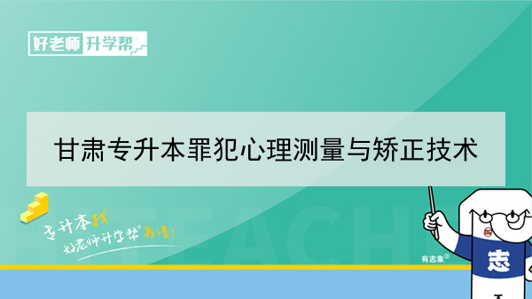 2022年甘肅罪犯心理測量與矯正技術(shù)專升本可以報考院校及專業(yè)