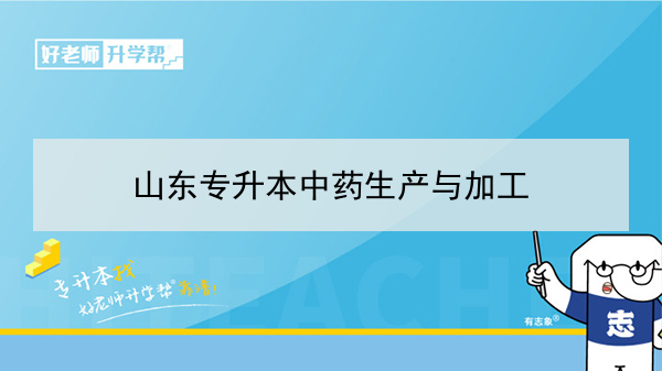 2021年山東專升本中藥生產(chǎn)與加工對應(yīng)本科學(xué)校及專業(yè)介紹