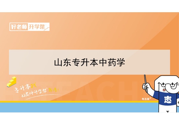 2021年山东专升本中药学可以报考哪些本科院校与本科专业？