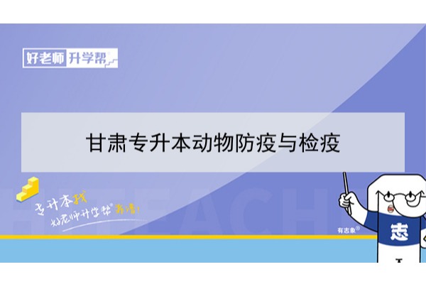 2022年甘肃动物防疫与检疫专升本​可以报考本科院校及专业有哪些？