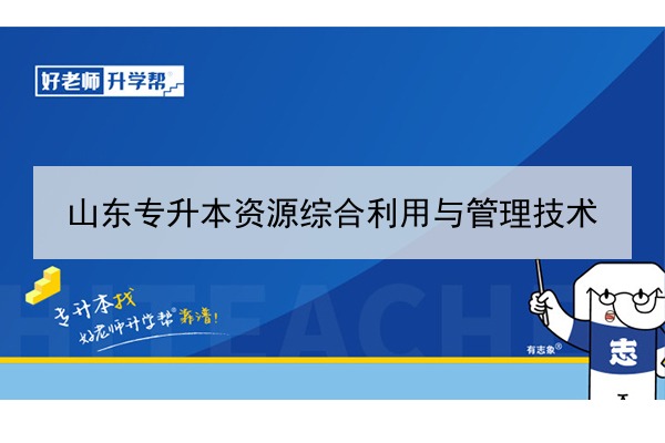 2021年山东资源综合利用与管理技术专升本可以报考哪些本科院校与本科专业？