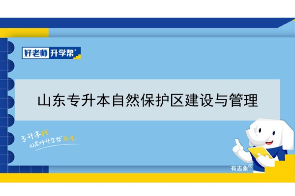 2021年山東自然保護(hù)區(qū)建設(shè)與管理專升本可以報(bào)考哪些本科院校與本科專業(yè)？