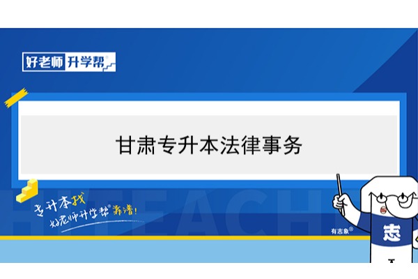 2022年甘肃法律事务专升本可以报考本科院校及专业有哪些？