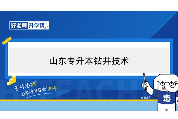 2021年山東鉆井技術(shù)專升本可以報(bào)考哪些本科院校與本科專業(yè)？