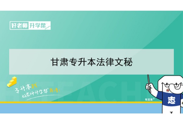 2022年甘肃法律文秘专升本可以报考本科院校及专业有哪些？