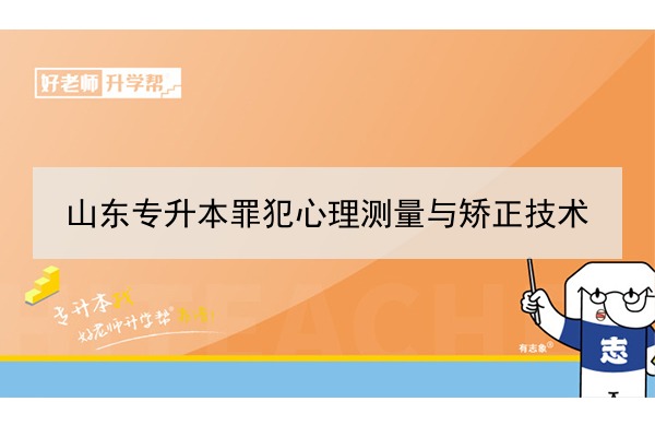 2021年山東罪犯心理測(cè)量與矯正技術(shù)專升本可以報(bào)考哪些本科院校與本科專業(yè)？