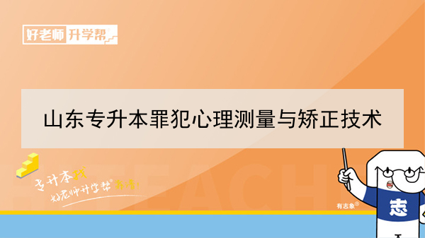 2021年山東專升本罪犯心理測量與矯正技術(shù)對應(yīng)本科學(xué)校及專業(yè)介紹