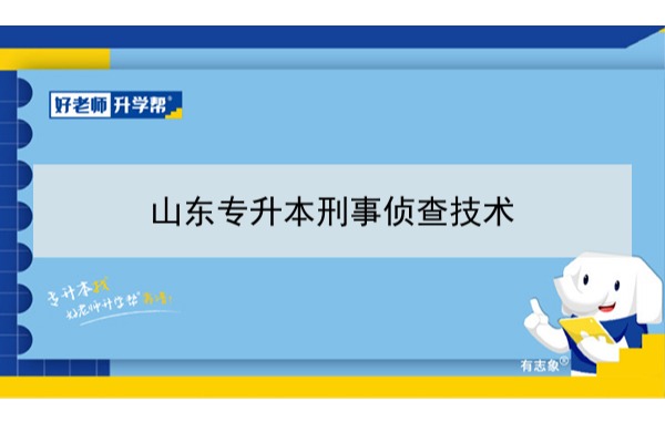 2021年山东刑事侦查技术专升本可以报考哪些本科学校及专业？