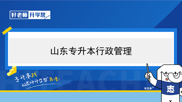 2021年山東行政管理專升本可以報考哪些本科學(xué)校及專業(yè)？