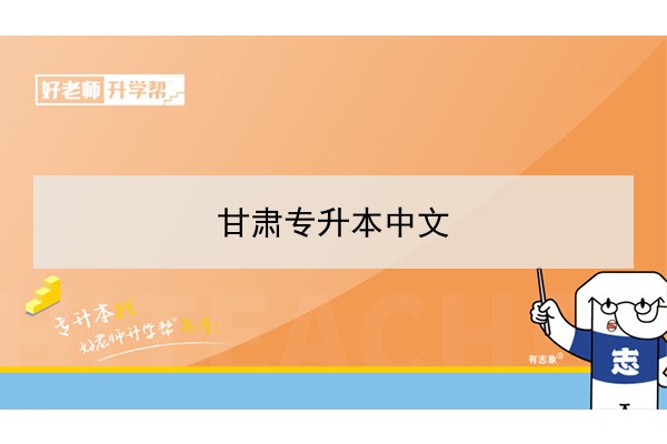 2022年甘肃中文专升本可以报考院校及专业有哪些？
