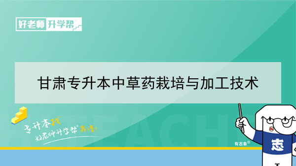 2022年甘肃中草药栽培与加工技术专升本可以报考院校及专业有哪些