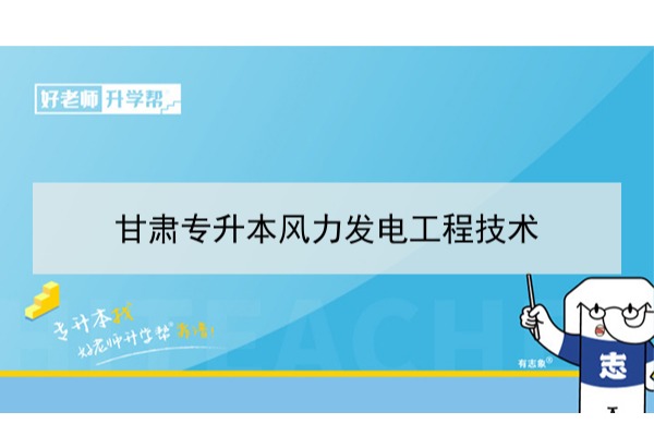 2022年甘肃风力发电工程技术专升本可以报考本科院校及专业有哪些？