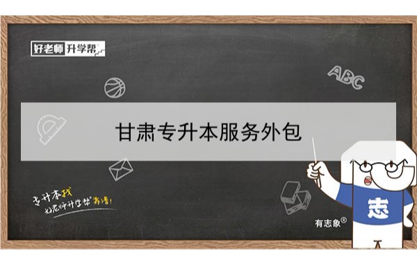 2022年甘肃服务外包专升本可以报考本科院校及专业有哪些？