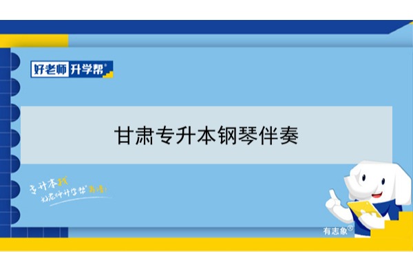 2022年甘肃钢琴伴奏专升本可以报考本科院校及专业有哪些？