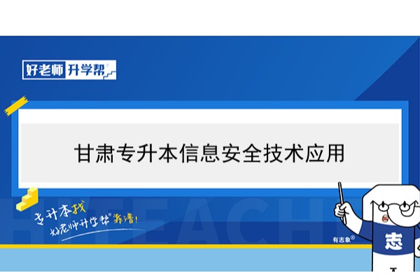 2022年甘肃信息安全技术应用专升本可以报考院校及专业有哪些？